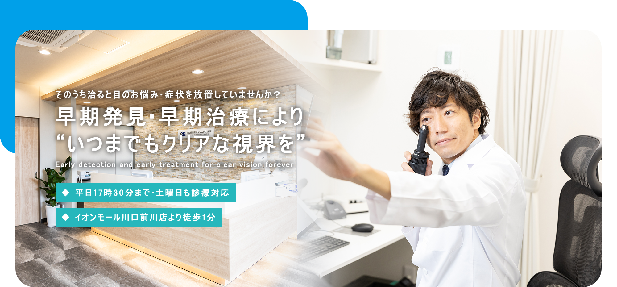 そのうち治ると目のお悩み・症状を放置していませんか？ 早期発見・早期治療により “いつまでもクリアな視界を”